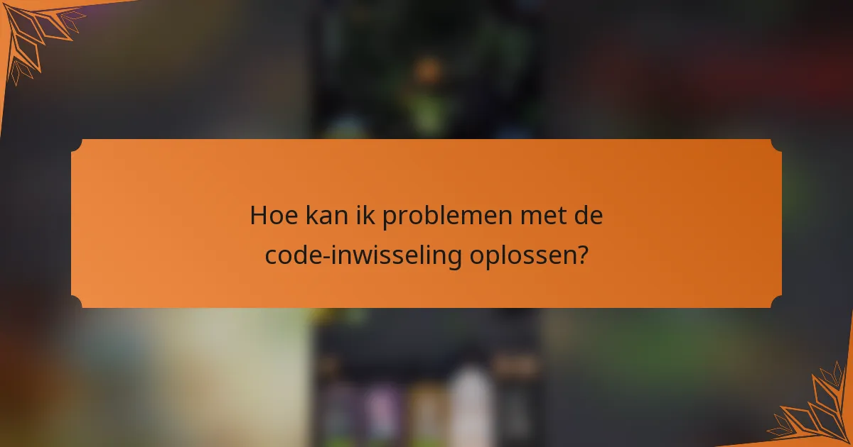 Hoe kan ik problemen met de code-inwisseling oplossen?