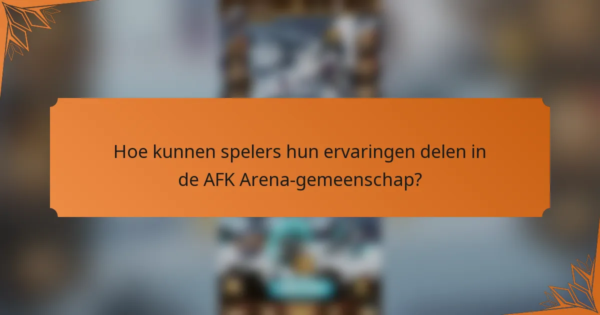 Hoe kunnen spelers hun ervaringen delen in de AFK Arena-gemeenschap?