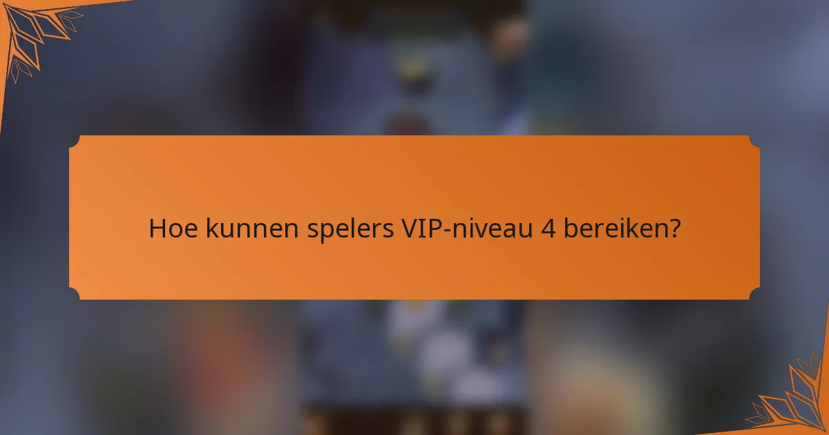 Hoe kunnen spelers VIP-niveau 4 bereiken?