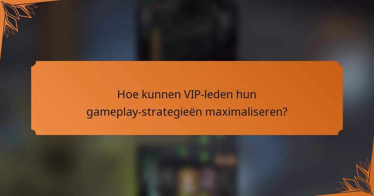 Hoe kunnen VIP-leden hun gameplay-strategieën maximaliseren?