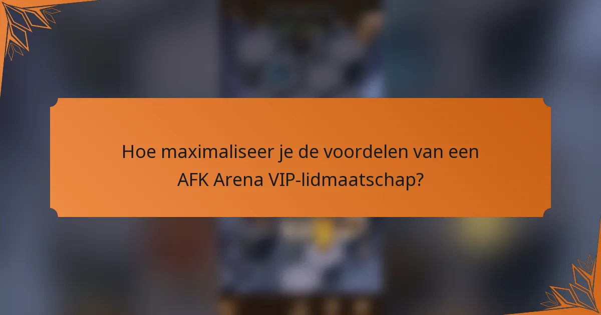 Hoe maximaliseer je de voordelen van een AFK Arena VIP-lidmaatschap?