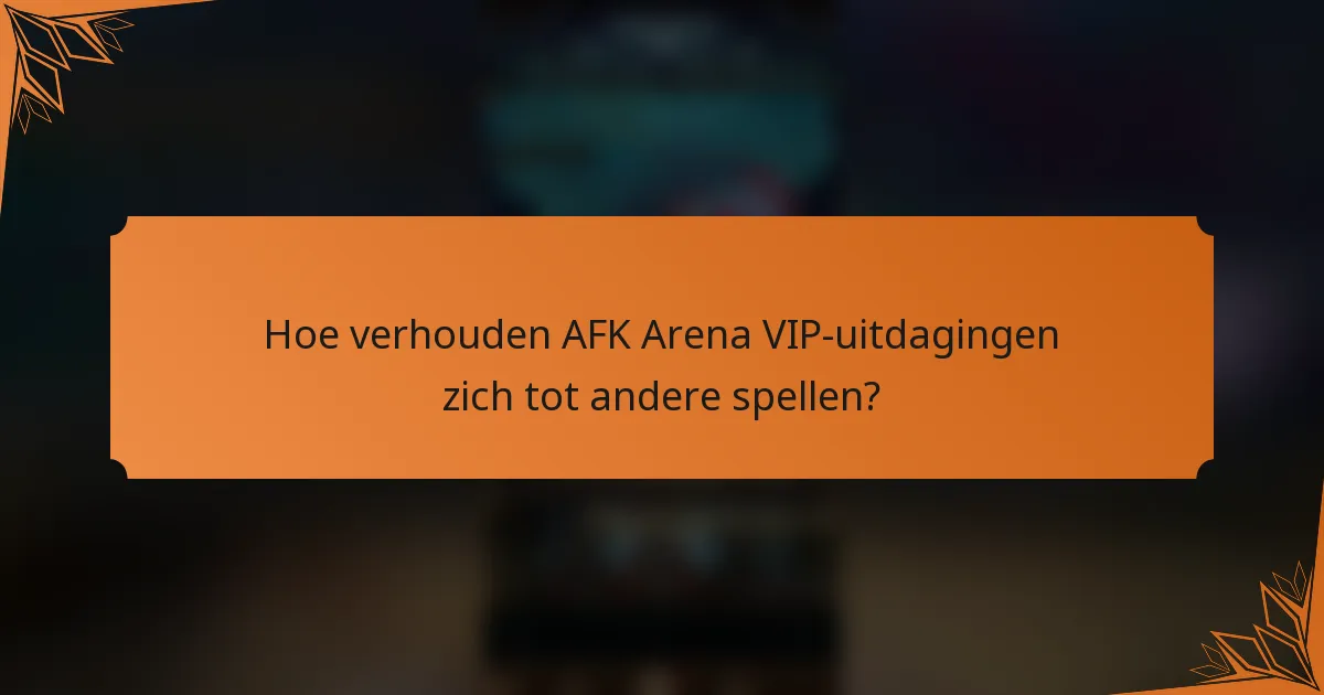 Hoe verhouden AFK Arena VIP-uitdagingen zich tot andere spellen?