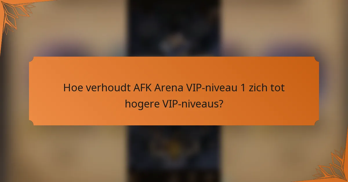 Hoe verhoudt AFK Arena VIP-niveau 1 zich tot hogere VIP-niveaus?