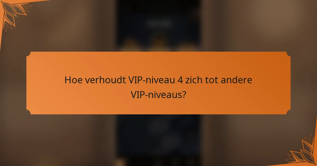 Hoe verhoudt VIP-niveau 4 zich tot andere VIP-niveaus?