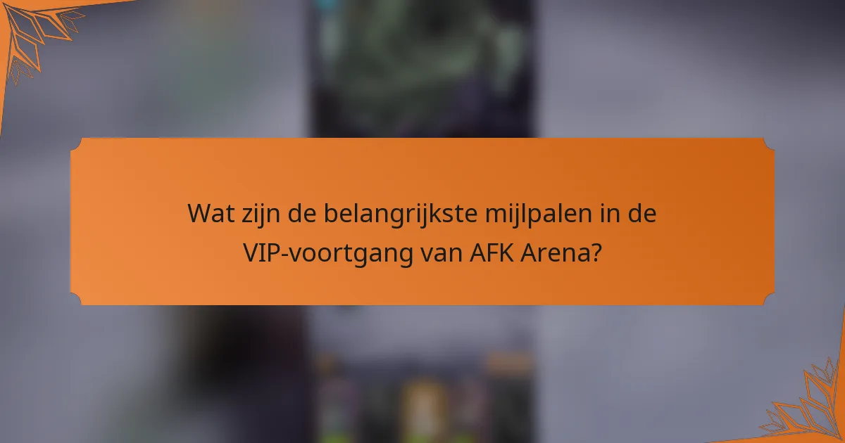 Wat zijn de belangrijkste mijlpalen in de VIP-voortgang van AFK Arena?