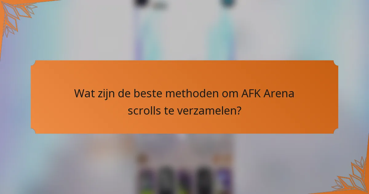 Wat zijn de beste methoden om AFK Arena scrolls te verzamelen?