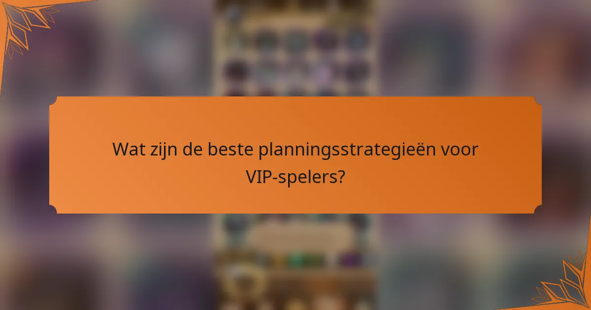 Wat zijn de beste planningsstrategieën voor VIP-spelers?
