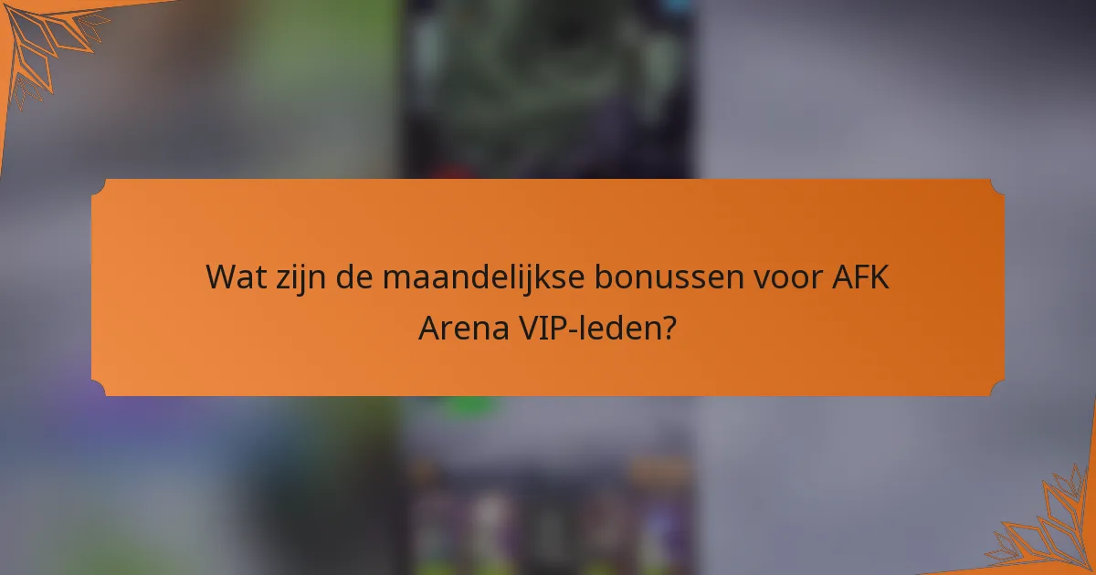 Wat zijn de maandelijkse bonussen voor AFK Arena VIP-leden?