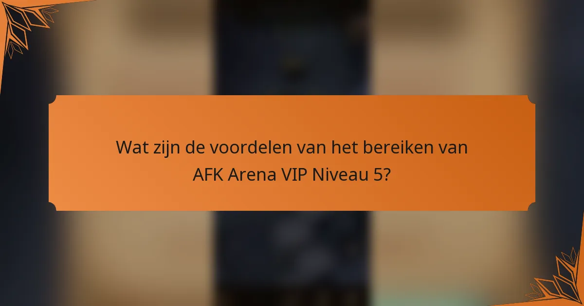 Wat zijn de voordelen van het bereiken van AFK Arena VIP Niveau 5?
