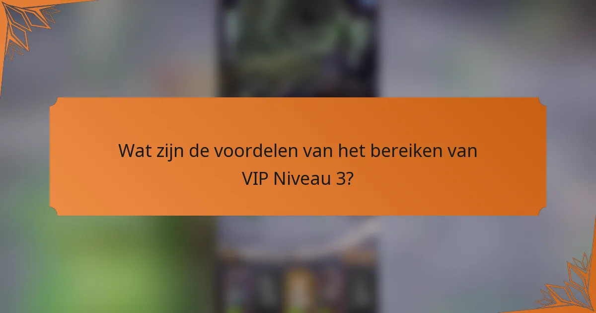 Wat zijn de voordelen van het bereiken van VIP Niveau 3?