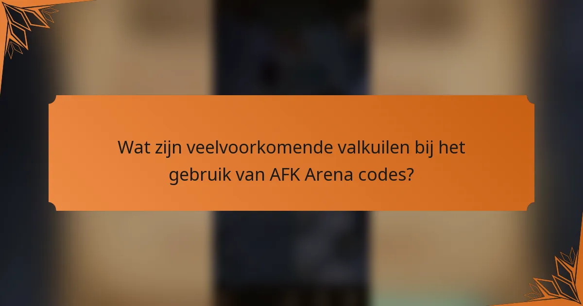 Wat zijn veelvoorkomende valkuilen bij het gebruik van AFK Arena codes?