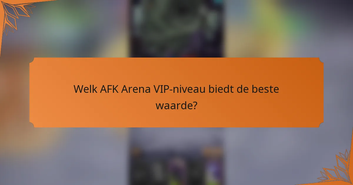 Welk AFK Arena VIP-niveau biedt de beste waarde?