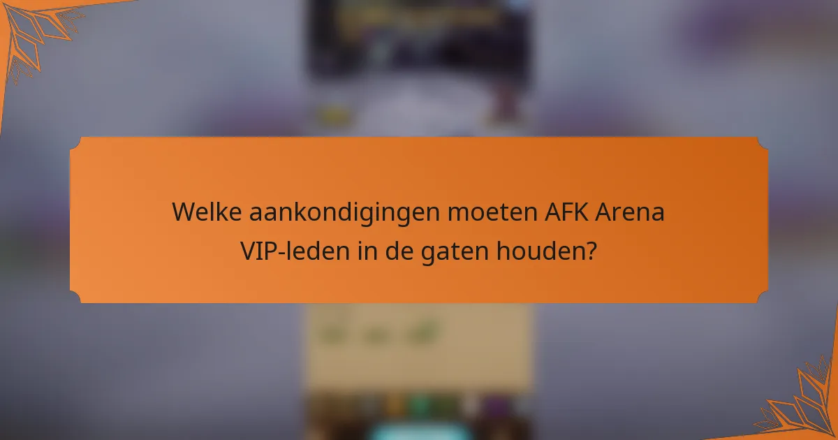 Welke aankondigingen moeten AFK Arena VIP-leden in de gaten houden?