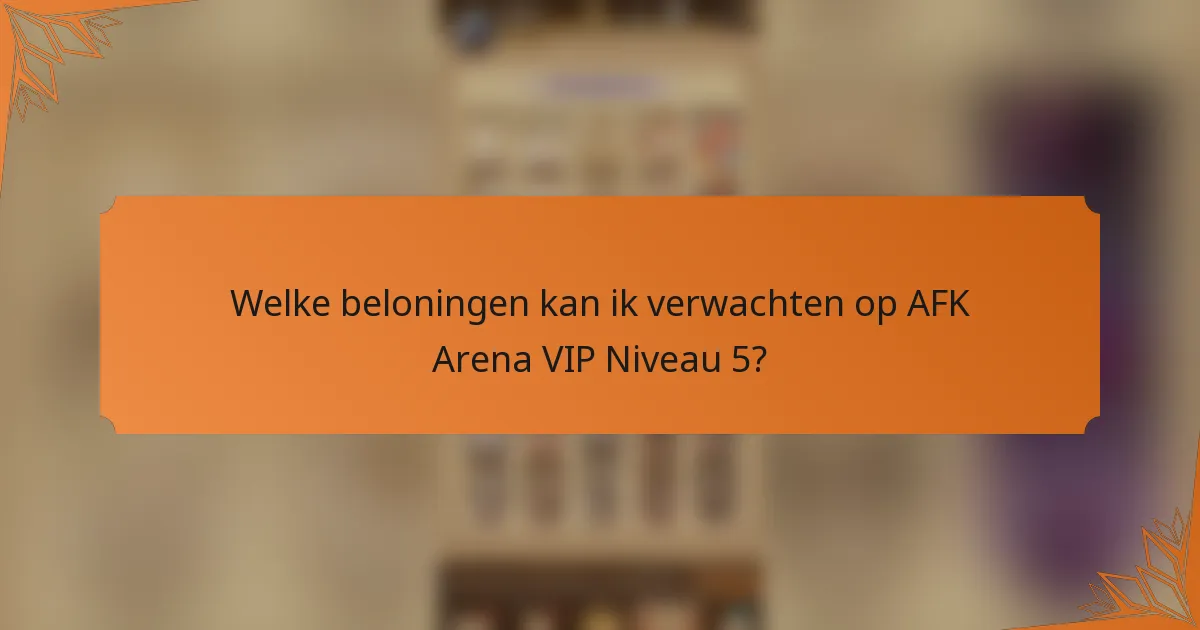 Welke beloningen kan ik verwachten op AFK Arena VIP Niveau 5?