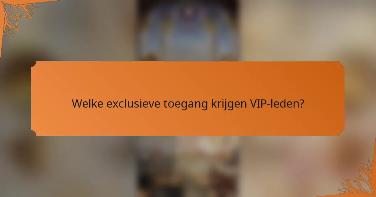 Welke exclusieve toegang krijgen VIP-leden?