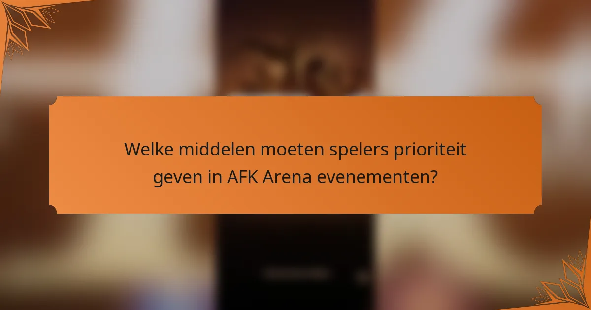 Welke middelen moeten spelers prioriteit geven in AFK Arena evenementen?