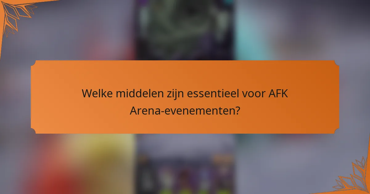 Welke middelen zijn essentieel voor AFK Arena-evenementen?