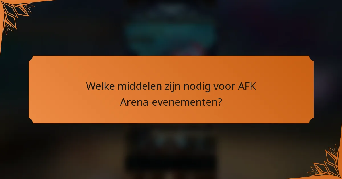 Welke middelen zijn nodig voor AFK Arena-evenementen?