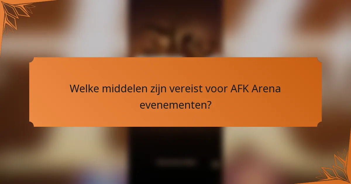Welke middelen zijn vereist voor AFK Arena evenementen?