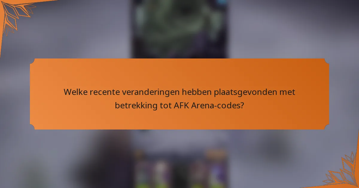 Welke recente veranderingen hebben plaatsgevonden met betrekking tot AFK Arena-codes?