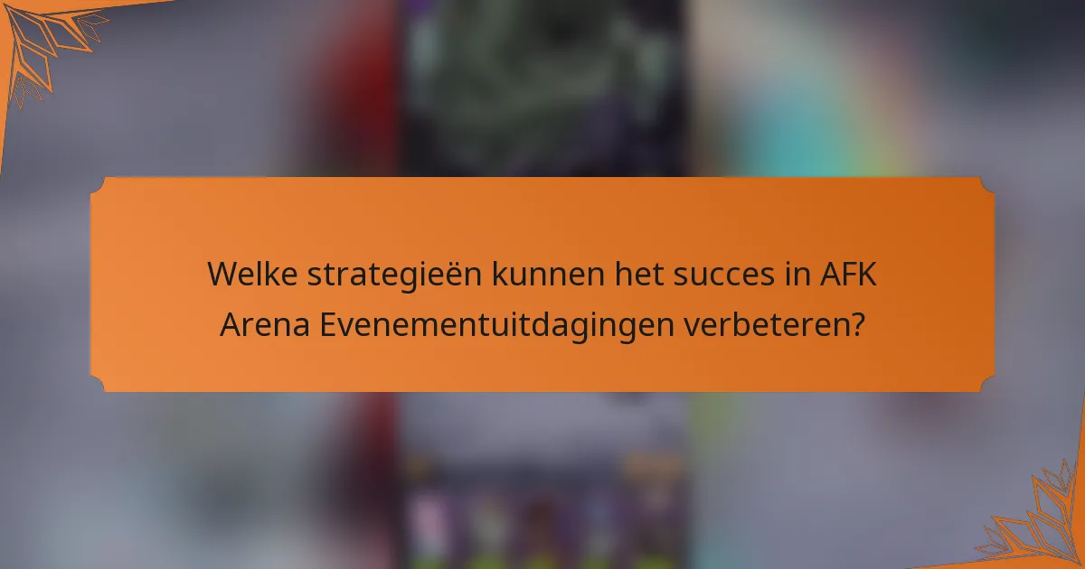 Welke strategieën kunnen het succes in AFK Arena Evenementuitdagingen verbeteren?